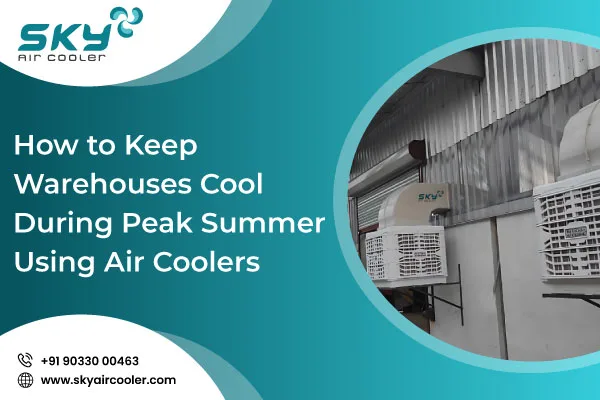 How To Keep Warehouses Cool During Peak Summer Using Air Coolers