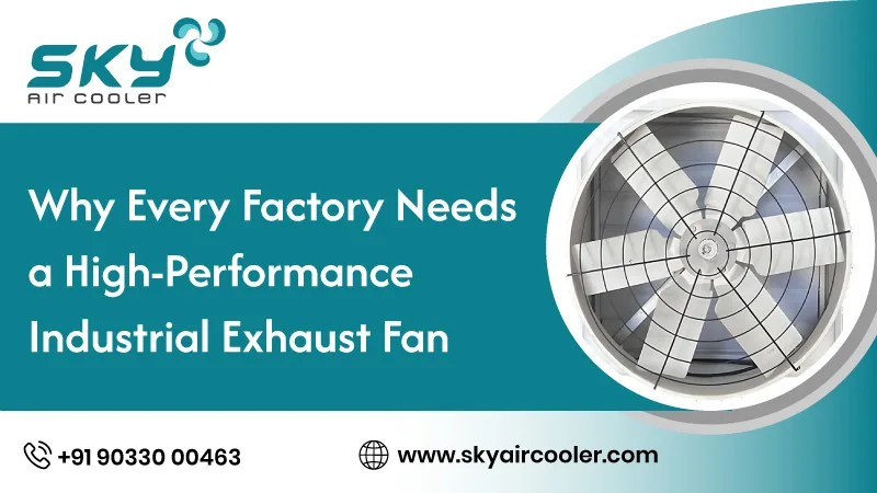 Why Every Factory Needs A High Performance Industrial Exhaust Fan
